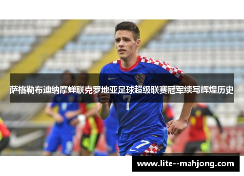 萨格勒布迪纳摩蝉联克罗地亚足球超级联赛冠军续写辉煌历史