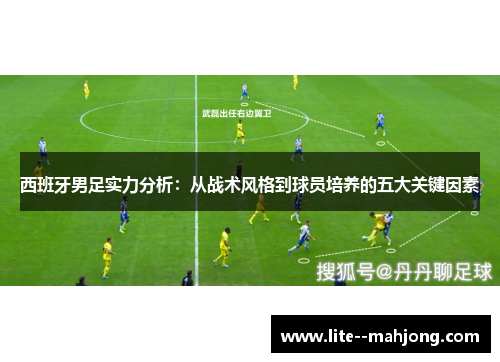 西班牙男足实力分析：从战术风格到球员培养的五大关键因素