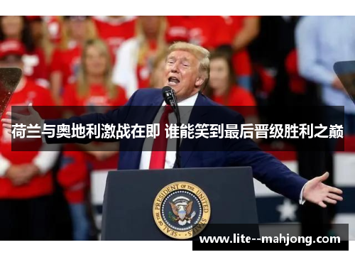 荷兰与奥地利激战在即 谁能笑到最后晋级胜利之巅