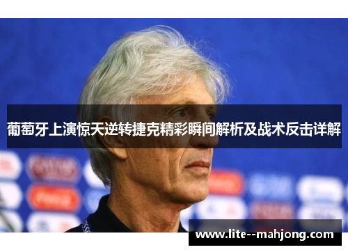 葡萄牙上演惊天逆转捷克精彩瞬间解析及战术反击详解