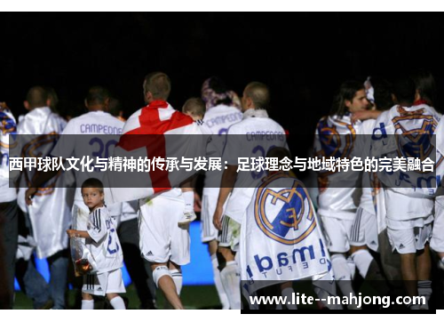 西甲球队文化与精神的传承与发展：足球理念与地域特色的完美融合