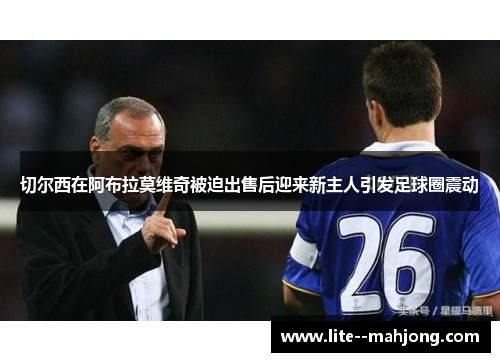 切尔西在阿布拉莫维奇被迫出售后迎来新主人引发足球圈震动