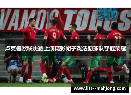 卢克曼欧联决赛上演精彩帽子戏法助球队夺冠荣耀