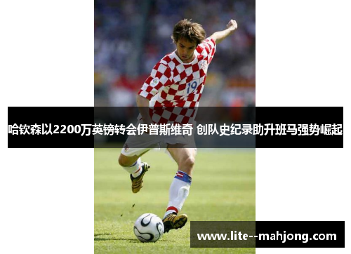 哈钦森以2200万英镑转会伊普斯维奇 创队史纪录助升班马强势崛起