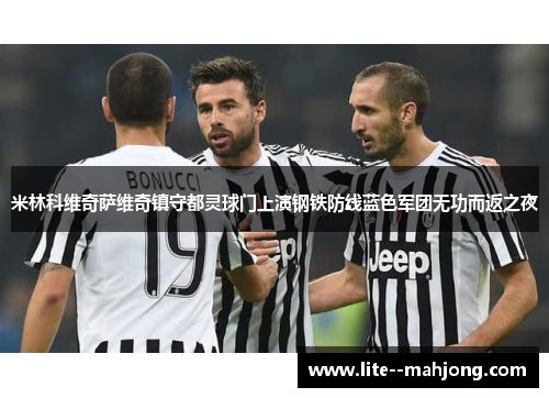 米林科维奇萨维奇镇守都灵球门上演钢铁防线蓝色军团无功而返之夜