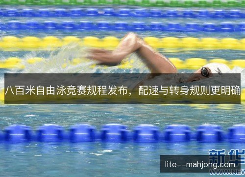 八百米自由泳竞赛规程发布，配速与转身规则更明确
